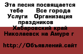 Эта песня посвящается тебе... - Все города Услуги » Организация праздников   . Хабаровский край,Николаевск-на-Амуре г.